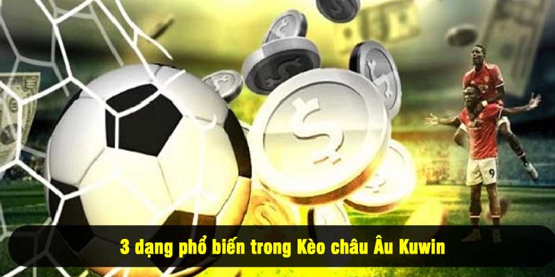3 dạng phổ biến trong Kèo châu Âu Kuwin