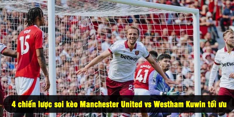 4 chiến lược soi kèo Manchester United vs Westham Kuwin tối ưu