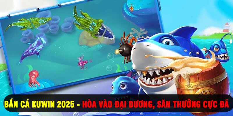 Bắn Cá Kuwin 2025 - Hòa Vào Đại Dương, Săn Thưởng Cực Đã