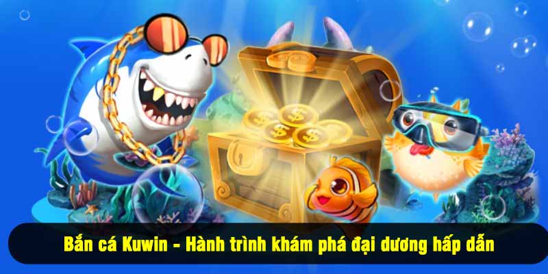 Bắn cá Kuwin - Hành trình khám phá đại dương hấp dẫn