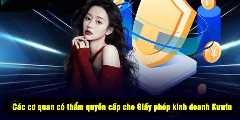 Các cơ quan có thẩm quyền cấp cho Giấy phép kinh doanh Kuwin
