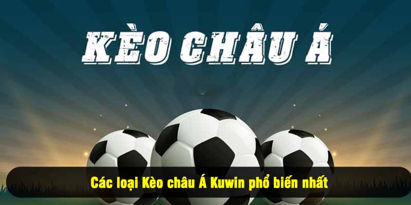 Các loại Kèo châu Á Kuwin phổ biến nhất