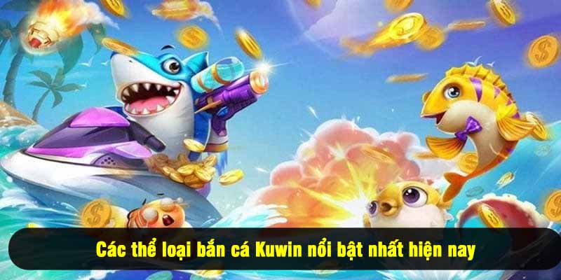 Các thể loại bắn cá Kuwin nổi bật nhất hiện nay