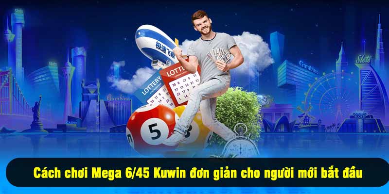 Cách chơi Mega 6/45 Kuwin đơn giản cho người mới bắt đầu