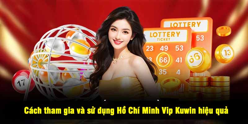 Cách tham gia và sử dụng Hồ Chí Minh Vip Kuwin hiệu quả