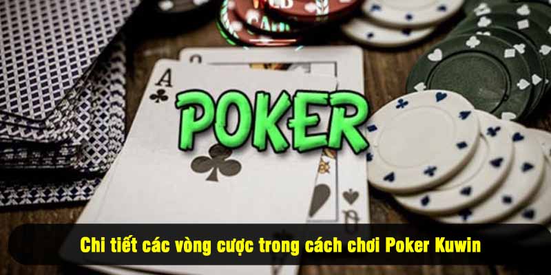 Chi tiết các vòng cược trong cách chơi Poker Kuwin