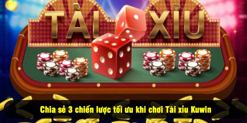Chia sẻ 3 chiến lược tối ưu khi chơi Tài xỉu Kuwin