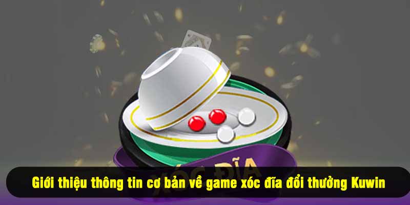 Giới thiệu thông tin cơ bản về game xóc đĩa đổi thưởng Kuwin