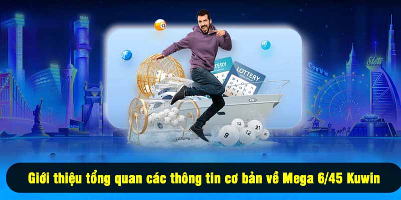 Giới thiệu tổng quan các thông tin cơ bản về Mega 6/45 Kuwin