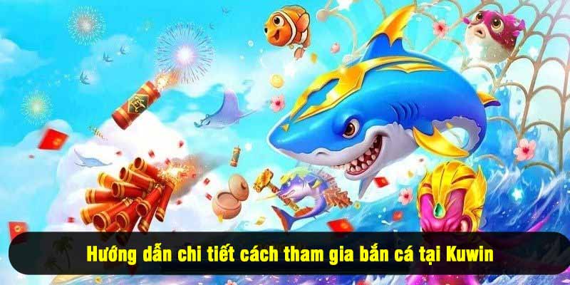 Hướng dẫn chi tiết cách tham gia bắn cá tại Kuwin