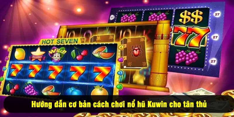 Hướng dẫn cơ bản cách chơi nổ hũ Kuwin cho tân thủ
