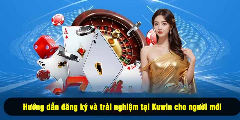 Hướng dẫn đăng ký và trải nghiệm tại Kuwin cho người mới