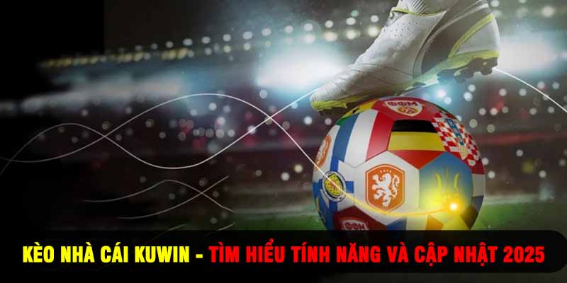 Kèo Nhà Cái Kuwin - Tìm Hiểu Tính Năng Và Cập Nhật 2025