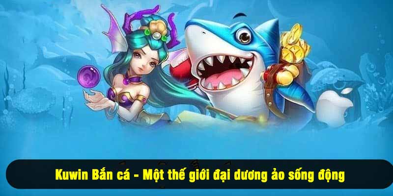 Kuwin Bắn cá - Một thế giới đại dương ảo sống động