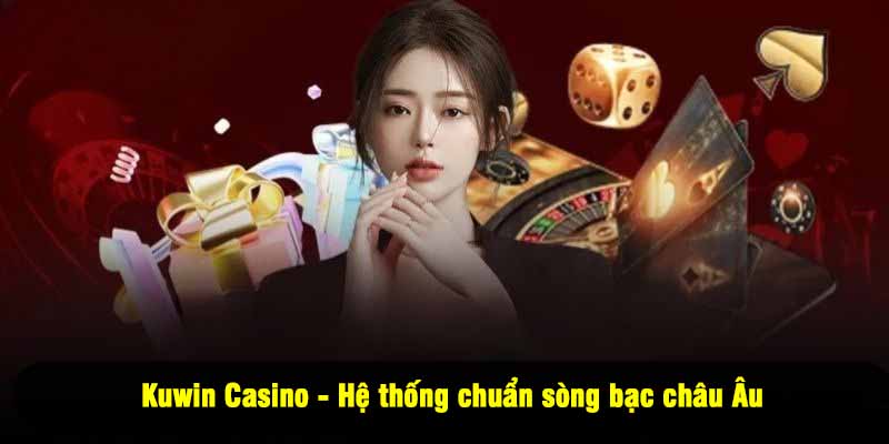 Kuwin Casino - Hệ thống chuẩn sòng bạc châu Âu