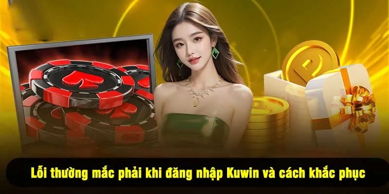 Lỗi thường mắc phải khi đăng nhập Kuwin và cách khắc phục
