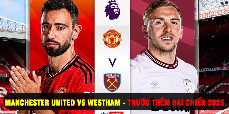 Manchester United vs Westham - Trước Thềm Đại Chiến 2025