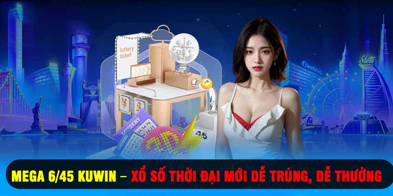 Mega 6/45 Kuwin – Xổ Số Thời Đại Mới Dễ Trúng, Dễ Thưởng
