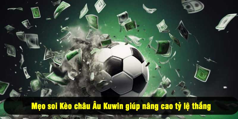 Mẹo soi Kèo châu Âu Kuwin giúp nâng cao tỷ lệ thắng