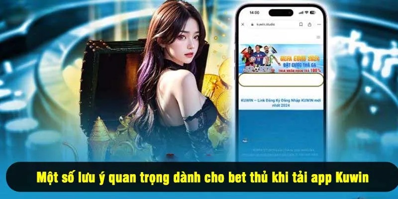Một số lưu ý quan trọng dành cho bet thủ khi tải app Kuwin