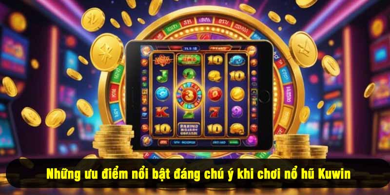 Những ưu điểm nổi bật đáng chú ý khi chơi nổ hũ Kuwin
