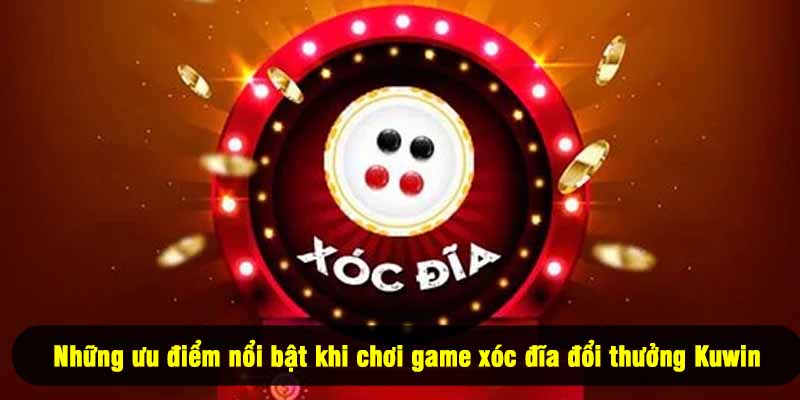 Những ưu điểm nổi bật khi chơi game xóc đĩa đổi thưởng Kuwin
