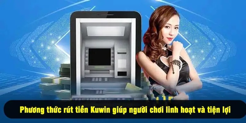 Phương thức rút tiền Kuwin giúp người chơi linh hoạt và tiện lợi