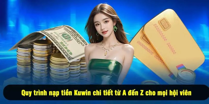 Quy trình nạp tiền Kuwin chi tiết từ A đến Z cho mọi hội viên