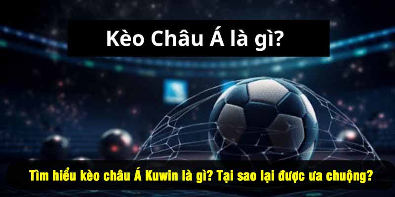 Tìm hiểu kèo châu Á Kuwin là gì? Tại sao lại được ưa chuộng?