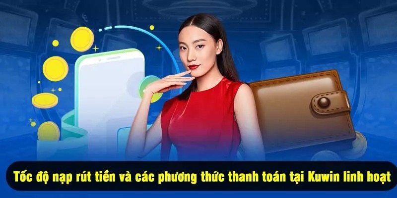 Tốc độ nạp rút tiền và các phương thức thanh toán tại Kuwin linh hoạt