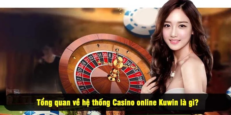 Tổng quan về hệ thống Casino online Kuwin là gì?