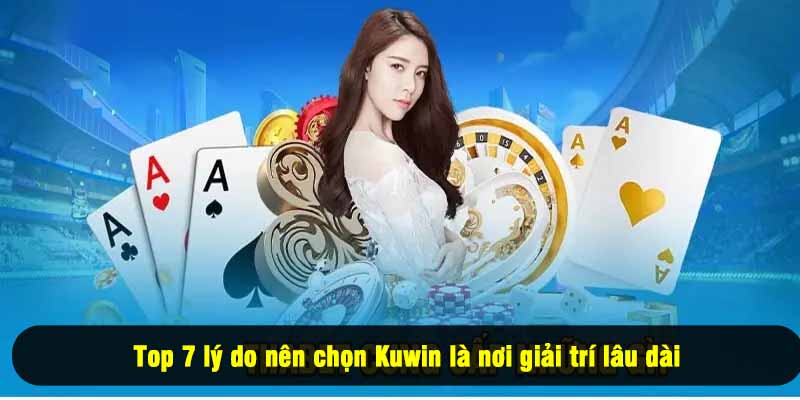 Top 7 lý do nên chọn Kuwin là nơi giải trí lâu dài