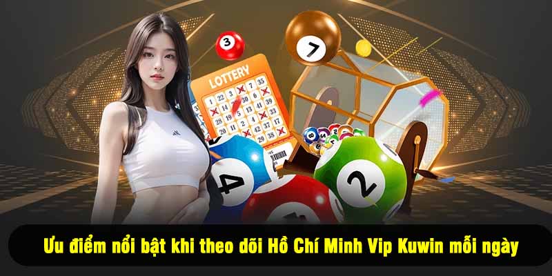 Ưu điểm nổi bật khi theo dõi Hồ Chí Minh Vip Kuwin mỗi ngày
