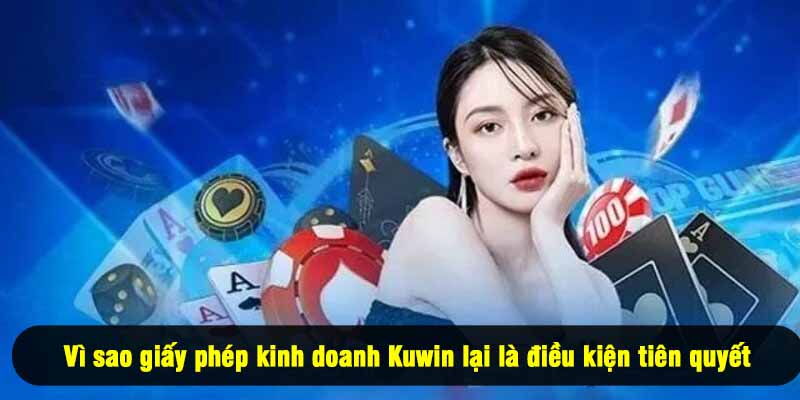 Vì sao giấy phép kinh doanh Kuwin lại là điều kiện tiên quyết